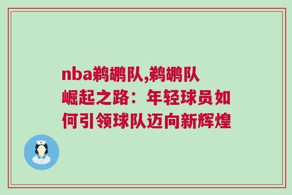 nba鵜鶘隊(duì),鵜鶘隊(duì)崛起之路：年輕球員如何引領(lǐng)球隊(duì)邁向新輝煌