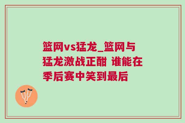 籃網(wǎng)vs猛龍_籃網(wǎng)與猛龍激戰(zhàn)正酣 誰能在季后賽中笑到最后