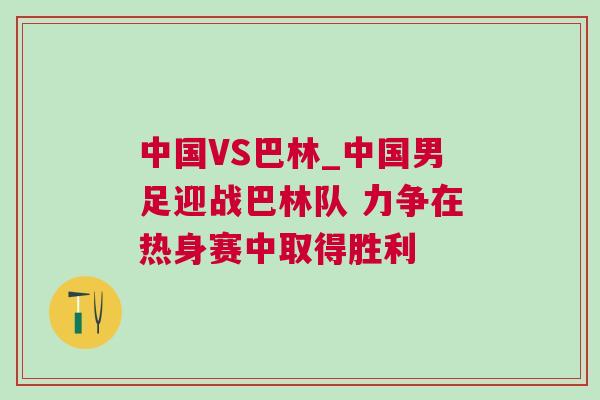 中國VS巴林_中國男足迎戰巴林隊 力爭在熱身賽中取得勝利