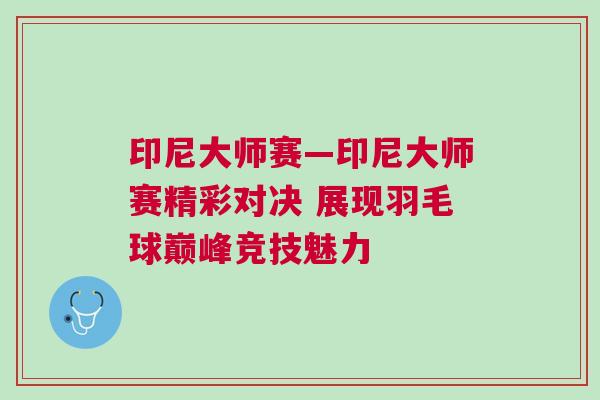 印尼大師賽—印尼大師賽精彩對決 展現羽毛球巔峰競技魅力 印尼大師賽—印尼大師賽精彩對決 展現羽毛球巔峰競技魅力
