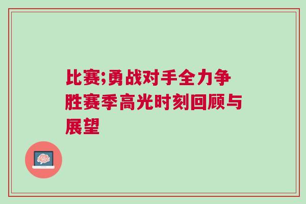 比賽;勇戰對手全力爭勝賽季高光時刻回顧與展望
