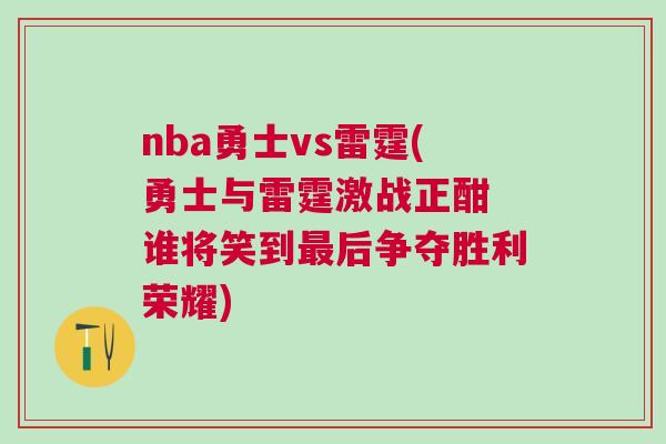 nba勇士vs雷霆(勇士與雷霆激戰(zhàn)正酣 誰將笑到最后爭奪勝利榮耀)