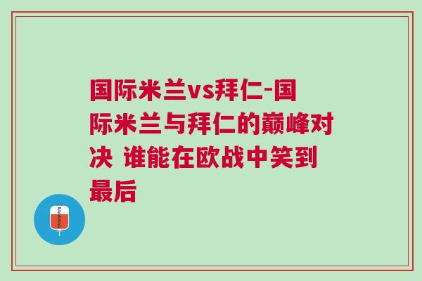 國際米蘭vs拜仁-國際米蘭與拜仁的巔峰對決 誰能在歐戰中笑到最后
