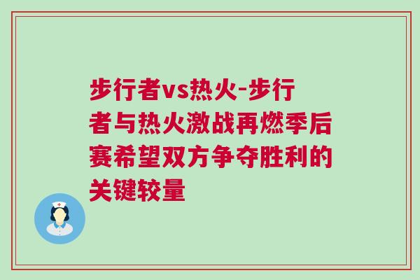 步行者vs熱火-步行者與熱火激戰(zhàn)再燃季后賽希望雙方爭(zhēng)奪勝利的關(guān)鍵較量