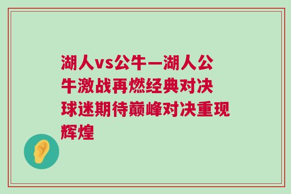 湖人vs公牛—湖人公牛激戰(zhàn)再燃經(jīng)典對(duì)決 球迷期待巔峰對(duì)決重現(xiàn)輝煌