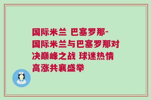 國際米蘭 巴塞羅那-國際米蘭與巴塞羅那對決巔峰之戰(zhàn) 球迷熱情高漲共襄盛舉