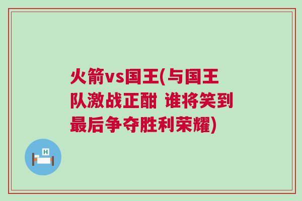火箭vs國王(與國王隊激戰正酣 誰將笑到最后爭奪勝利榮耀)