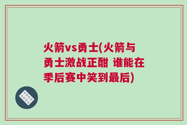 火箭vs勇士(火箭與勇士激戰正酣 誰能在季后賽中笑到最后)