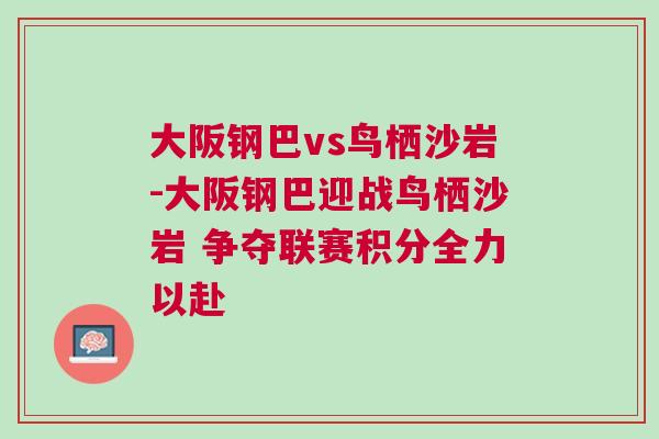 大阪鋼巴vs鳥棲沙巖-大阪鋼巴迎戰(zhàn)鳥棲沙巖 爭奪聯(lián)賽積分全力以赴