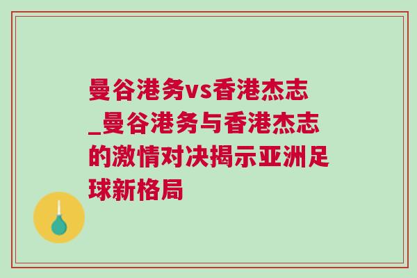 曼谷港務(wù)vs香港杰志_曼谷港務(wù)與香港杰志的激情對(duì)決揭示亞洲足球新格局