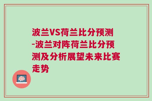 波蘭VS荷蘭比分預(yù)測(cè)-波蘭對(duì)陣荷蘭比分預(yù)測(cè)及分析展望未來比賽走勢(shì)