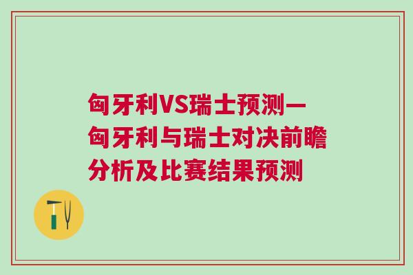 匈牙利VS瑞士預測—匈牙利與瑞士對決前瞻分析及比賽結果預測