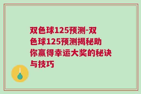 雙色球125預測-雙色球125預測揭秘助你贏得幸運大獎的秘訣與技巧