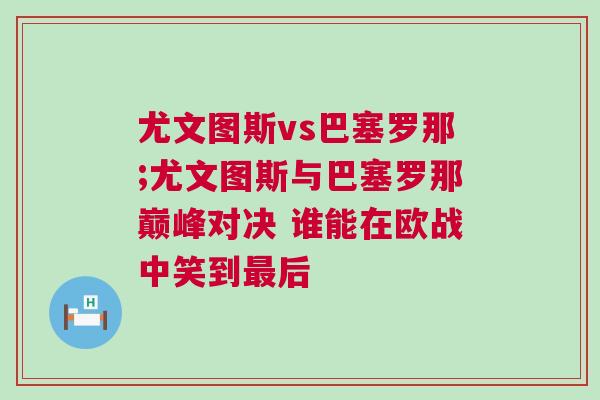 尤文圖斯vs巴塞羅那;尤文圖斯與巴塞羅那巔峰對(duì)決 誰能在歐戰(zhàn)中笑到最后