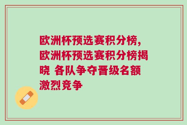歐洲杯預選賽積分榜,歐洲杯預選賽積分榜揭曉 各隊爭奪晉級名額激烈競爭 歐洲杯預選賽積分榜,歐洲杯預選賽積分榜揭曉 各隊爭奪晉級名額激烈競爭