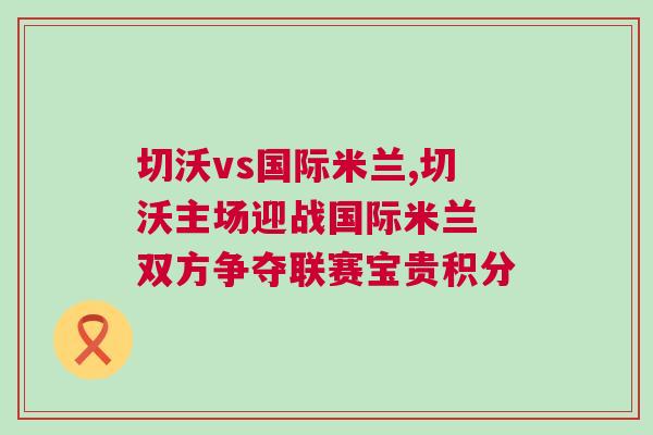 切沃vs國際米蘭,切沃主場迎戰國際米蘭 雙方爭奪聯賽寶貴積分