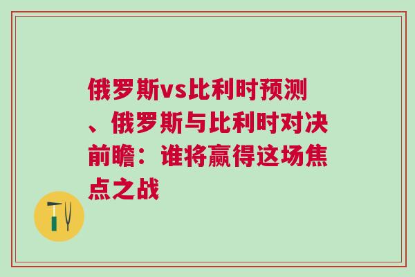 俄羅斯vs比利時預測、俄羅斯與比利時對決前瞻：誰將贏得這場焦點之戰