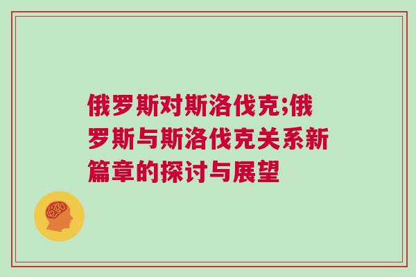 俄羅斯對斯洛伐克;俄羅斯與斯洛伐克關系新篇章的探討與展望