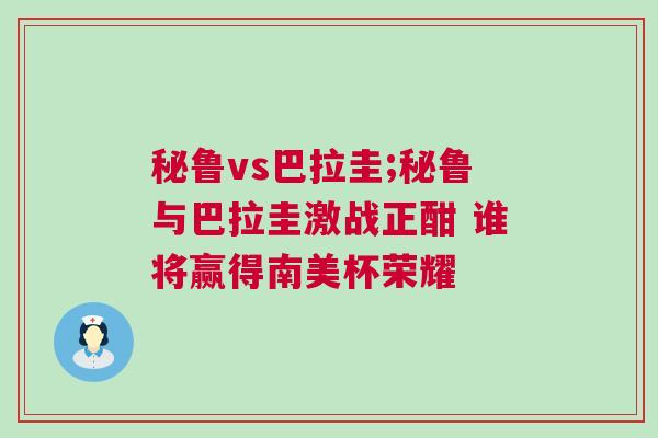 秘魯vs巴拉圭;秘魯與巴拉圭激戰正酣 誰將贏得南美杯榮耀