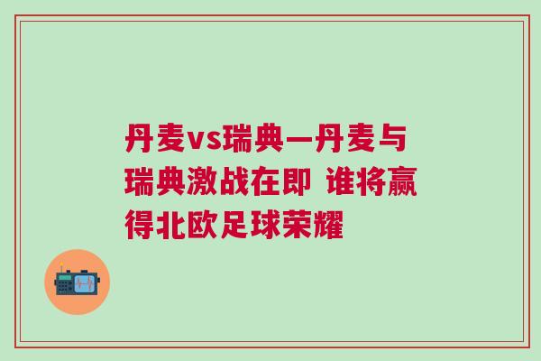 丹麥vs瑞典—丹麥與瑞典激戰(zhàn)在即 誰將贏得北歐足球榮耀