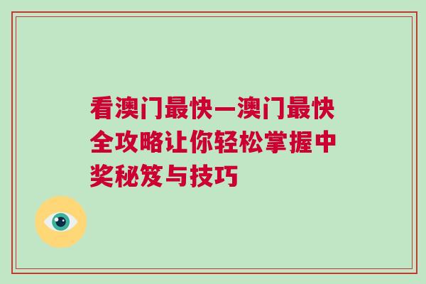 看澳門最快—澳門最快全攻略讓你輕松掌握中獎秘笈與技巧