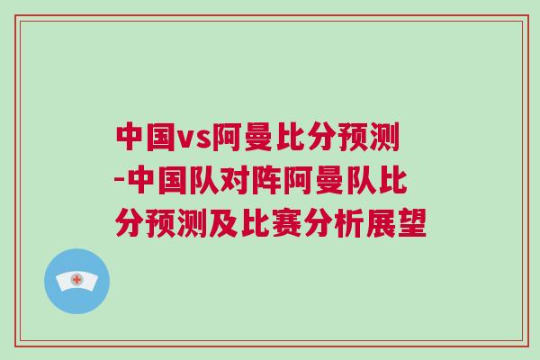 中國vs阿曼比分預測-中國隊對陣阿曼隊比分預測及比賽分析展望