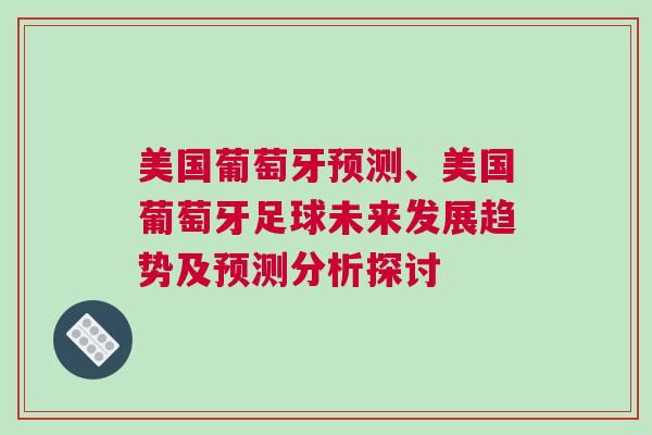美國葡萄牙預測、美國葡萄牙足球未來發展趨勢及預測分析探討