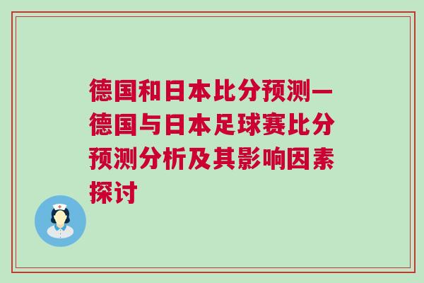 德國(guó)和日本比分預(yù)測(cè)—德國(guó)與日本足球賽比分預(yù)測(cè)分析及其影響因素探討