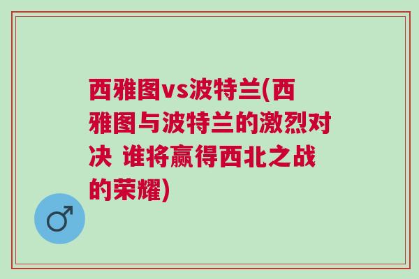 西雅圖vs波特蘭(西雅圖與波特蘭的激烈對決 誰將贏得西北之戰(zhàn)的榮耀)