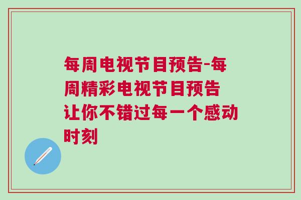 每周電視節(jié)目預(yù)告-每周精彩電視節(jié)目預(yù)告 讓你不錯(cuò)過(guò)每一個(gè)感動(dòng)時(shí)刻 每周電視節(jié)目預(yù)告-每周精彩電視節(jié)目預(yù)告 讓你不錯(cuò)過(guò)每一個(gè)感動(dòng)時(shí)刻