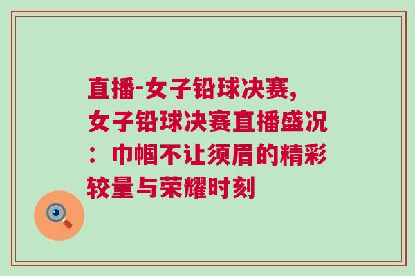 直播-女子鉛球決賽,女子鉛球決賽直播盛況:巾幗不讓須眉的精彩較量與榮耀時刻 直播-女子鉛球決賽,女子鉛球決賽直播盛況:巾幗不讓須眉的精彩較量與榮耀時刻