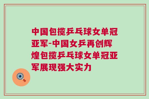 中國(guó)包攬乒乓球女單冠亞軍-中國(guó)女乒再創(chuàng)輝煌包攬乒乓球女單冠亞軍展現(xiàn)強(qiáng)大實(shí)力 中國(guó)包攬乒乓球女單冠亞軍-中國(guó)女乒再創(chuàng)輝煌包攬乒乓球女單冠亞軍展現(xiàn)強(qiáng)大實(shí)力