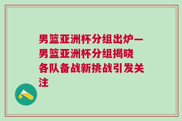 男籃亞洲杯分組出爐—男籃亞洲杯分組揭曉 各隊備戰(zhàn)新挑戰(zhàn)引發(fā)關注