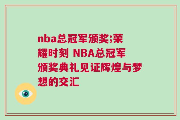 nba總冠軍頒獎;榮耀時刻 NBA總冠軍頒獎典禮見證輝煌與夢想的交匯