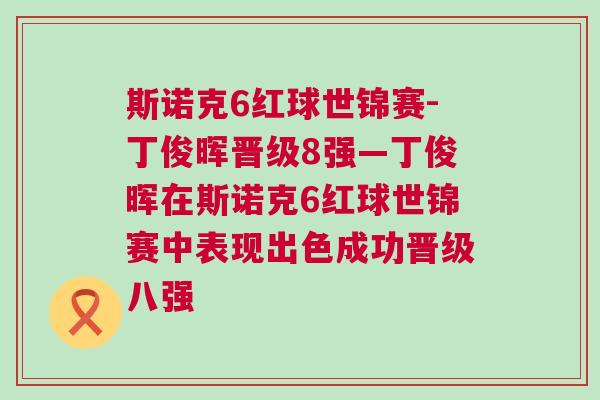 斯諾克6紅球世錦賽-丁俊暉晉級8強—丁俊暉在斯諾克6紅球世錦賽中表現出色成功晉級八強