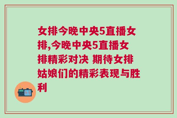 女排今晚中央5直播女排,今晚中央5直播女排精彩對決 期待女排姑娘們的精彩表現與勝利 女排今晚中央5直播女排,今晚中央5直播女排精彩對決 期待女排姑娘們的精彩表現與勝利