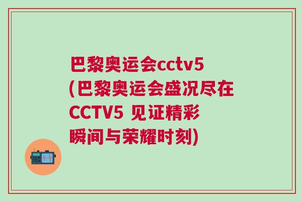 巴黎奧運(yùn)會(huì)cctv5(巴黎奧運(yùn)會(huì)盛況盡在CCTV5 見證精彩瞬間與榮耀時(shí)刻) 巴黎奧運(yùn)會(huì)cctv5(巴黎奧運(yùn)會(huì)盛況盡在CCTV5 見證精彩瞬間與榮耀時(shí)刻)