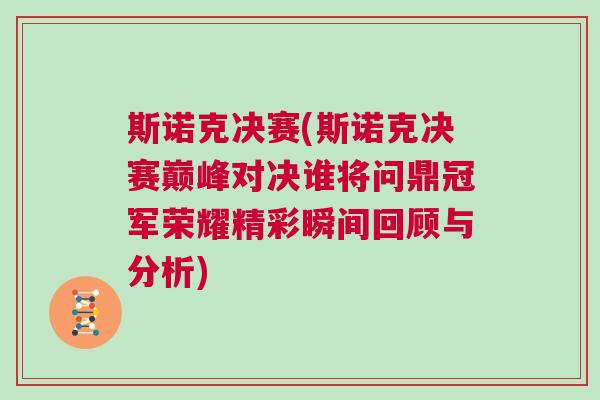 斯諾克決賽(斯諾克決賽巔峰對決誰將問鼎冠軍榮耀精彩瞬間回顧與分析) 斯諾克決賽(斯諾克決賽巔峰對決誰將問鼎冠軍榮耀精彩瞬間回顧與分析)