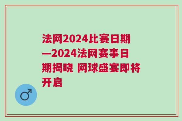 法網(wǎng)2024比賽日期—2024法網(wǎng)賽事日期揭曉 網(wǎng)球盛宴即將開(kāi)啟