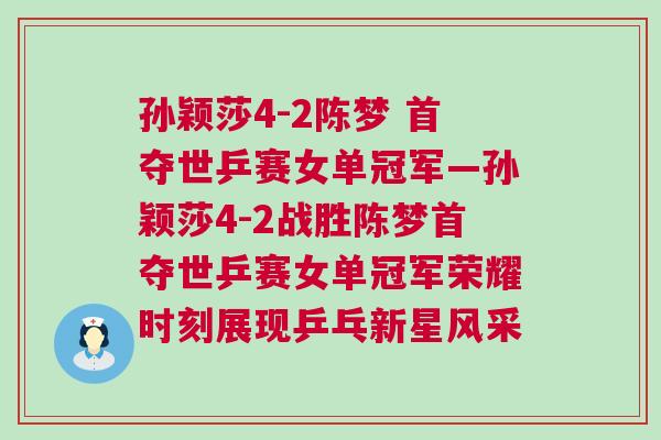 孫穎莎4-2陳夢 首奪世乒賽女單冠軍—孫穎莎4-2戰(zhàn)勝陳夢首奪世乒賽女單冠軍榮耀時(shí)刻展現(xiàn)乒乓新星風(fēng)采