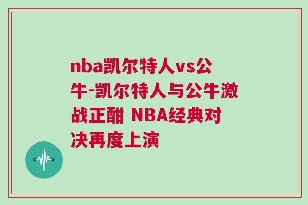 nba凱爾特人vs公牛-凱爾特人與公牛激戰(zhàn)正酣 NBA經(jīng)典對決再度上演