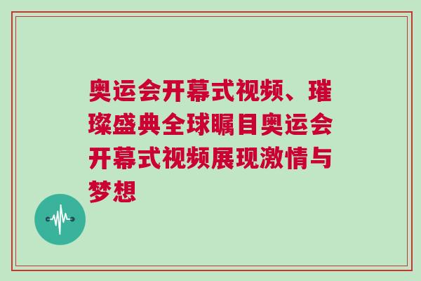 奧運會開幕式視頻、璀璨盛典全球矚目奧運會開幕式視頻展現(xiàn)激情與夢想