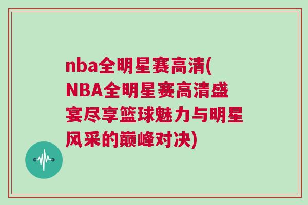 nba全明星賽高清(NBA全明星賽高清盛宴盡享籃球魅力與明星風采的巔峰對決) nba全明星賽高清(NBA全明星賽高清盛宴盡享籃球魅力與明星風采的巔峰對決)