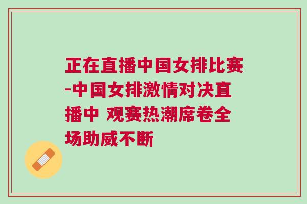 正在直播中國女排比賽-中國女排激情對決直播中 觀賽熱潮席卷全場助威不斷 正在直播中國女排比賽-中國女排激情對決直播中 觀賽熱潮席卷全場助威不斷