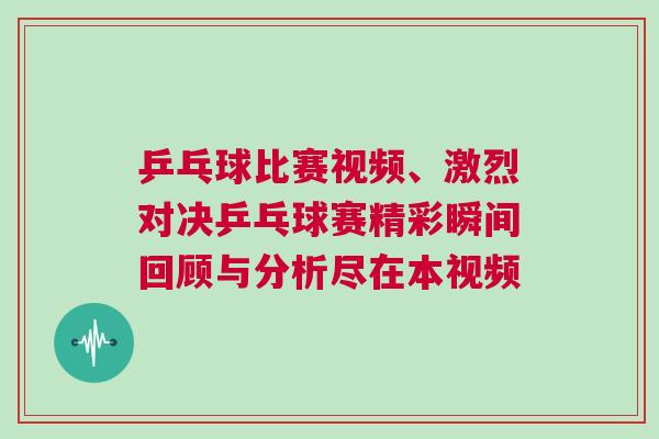 乒乓球比賽視頻、激烈對(duì)決乒乓球賽精彩瞬間回顧與分析盡在本視頻