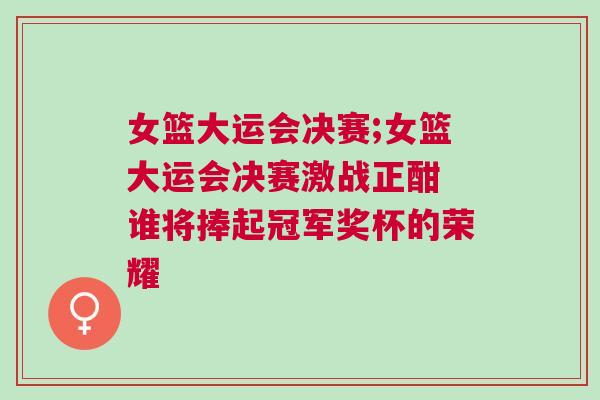 女籃大運會決賽;女籃大運會決賽激戰正酣 誰將捧起冠軍獎杯的榮耀