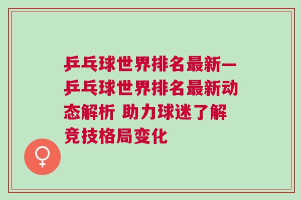 乒乓球世界排名最新—乒乓球世界排名最新動(dòng)態(tài)解析 助力球迷了解競(jìng)技格局變化
