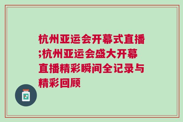 杭州亞運(yùn)會(huì)開(kāi)幕式直播;杭州亞運(yùn)會(huì)盛大開(kāi)幕直播精彩瞬間全記錄與精彩回顧