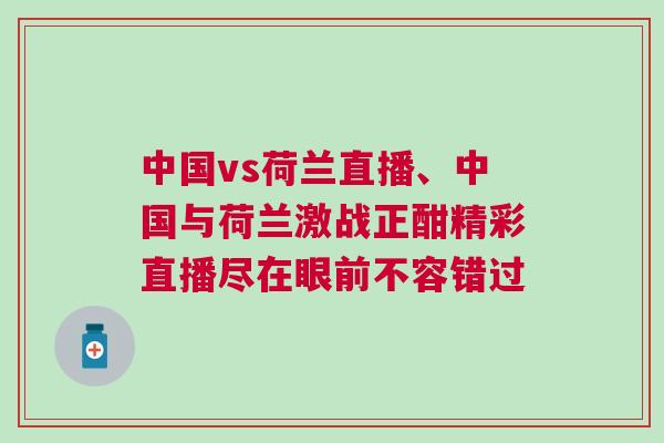 中國vs荷蘭直播、中國與荷蘭激戰(zhàn)正酣精彩直播盡在眼前不容錯過