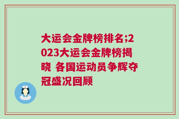大運(yùn)會(huì)金牌榜排名;2023大運(yùn)會(huì)金牌榜揭曉 各國運(yùn)動(dòng)員爭輝奪冠盛況回顧